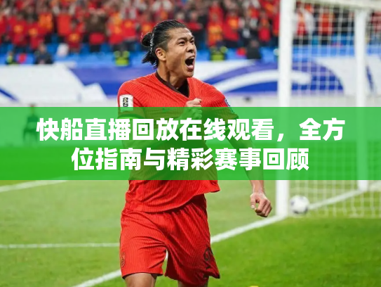 快船直播回放在线观看，全方位指南与精彩赛事回顾