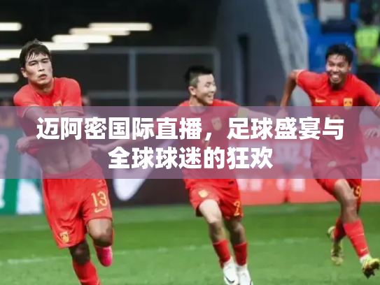 迈阿密国际直播，足球盛宴与全球球迷的狂欢