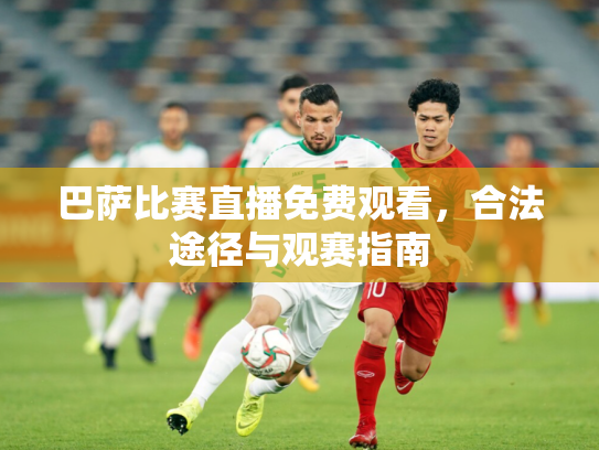 巴萨比赛直播免费观看，合法途径与观赛指南