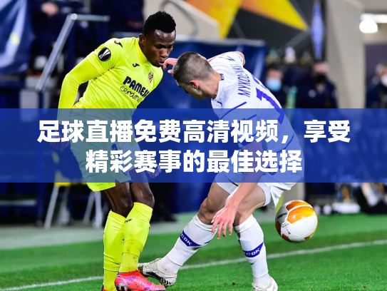 足球直播免费高清视频，享受精彩赛事的最佳选择