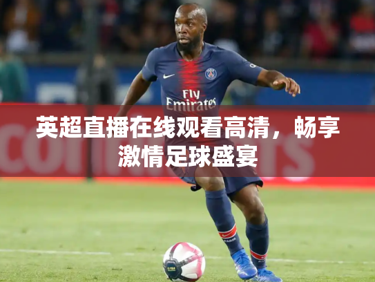 英超直播在线观看高清，畅享激情足球盛宴