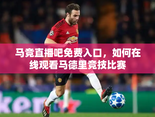 马竞直播吧免费入口，如何在线观看马德里竞技比赛