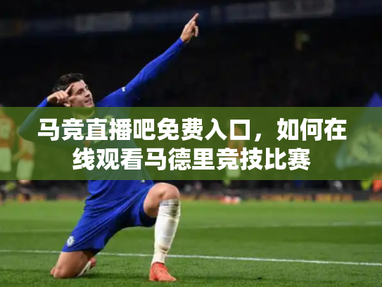马竞直播吧免费入口，如何在线观看马德里竞技比赛