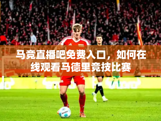 马竞直播吧免费入口，如何在线观看马德里竞技比赛