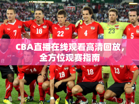 CBA直播在线观看高清回放，全方位观赛指南