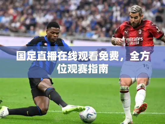 国足直播在线观看免费，全方位观赛指南