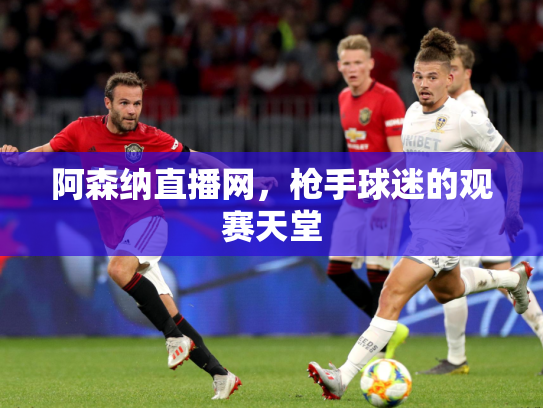 阿森纳直播网，枪手球迷的观赛天堂