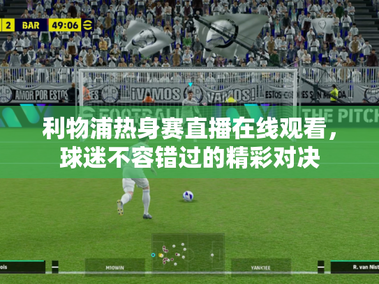 利物浦热身赛直播在线观看，球迷不容错过的精彩对决