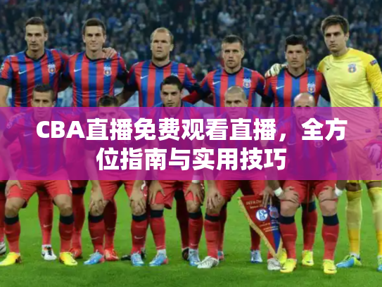 CBA直播免费观看直播，全方位指南与实用技巧