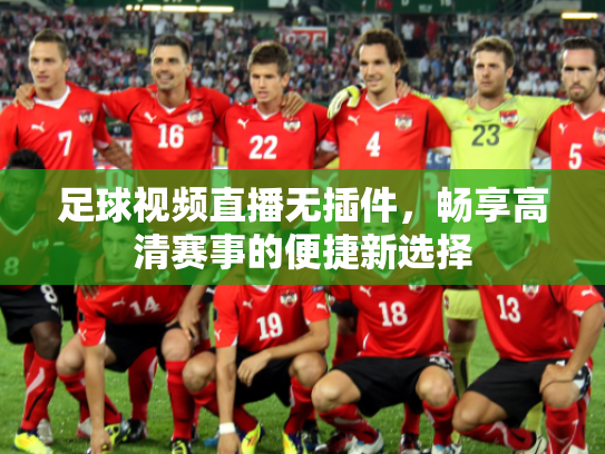 足球视频直播无插件，畅享高清赛事的便捷新选择