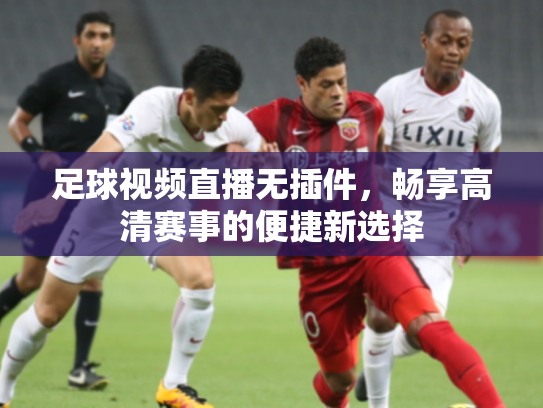 足球视频直播无插件，畅享高清赛事的便捷新选择