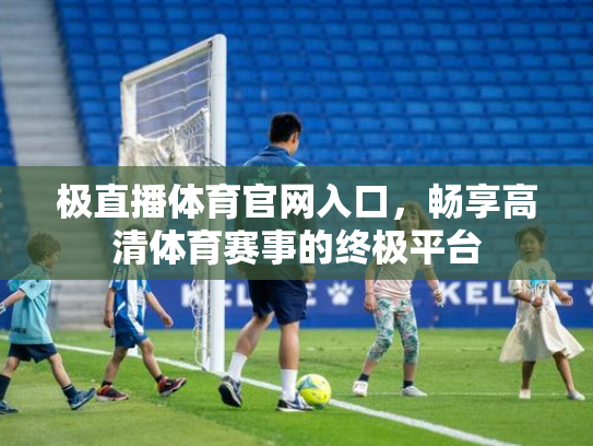 极直播体育官网入口，畅享高清体育赛事的终极平台