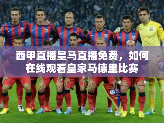 西甲直播皇马直播免费，如何在线观看皇家马德里比赛