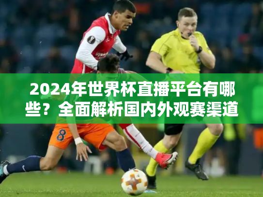 2024年世界杯直播平台有哪些？全面解析国内外观赛渠道