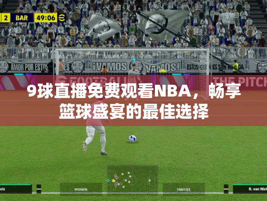 9球直播免费观看NBA，畅享篮球盛宴的最佳选择