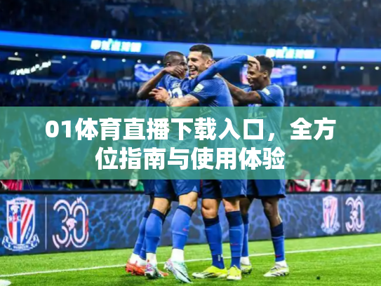 01体育直播下载入口，全方位指南与使用体验