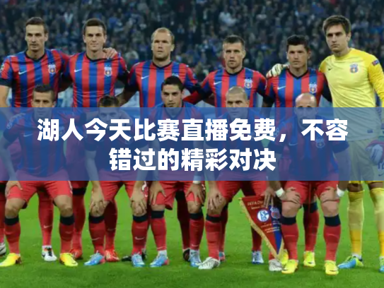 湖人今天比赛直播免费，不容错过的精彩对决