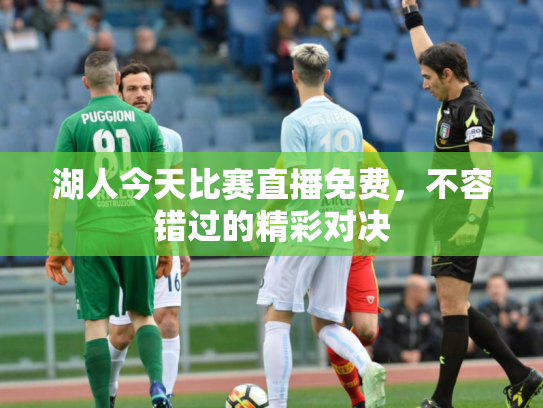 湖人今天比赛直播免费，不容错过的精彩对决