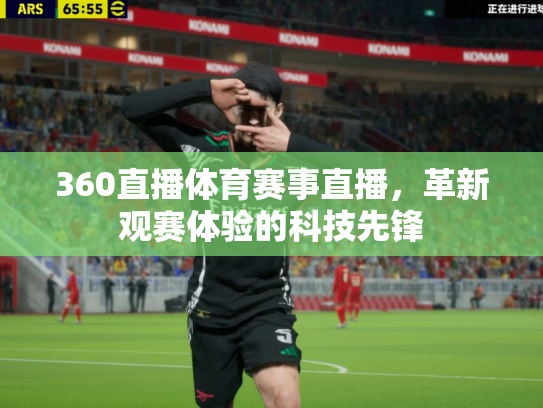 360直播体育赛事直播，革新观赛体验的科技先锋