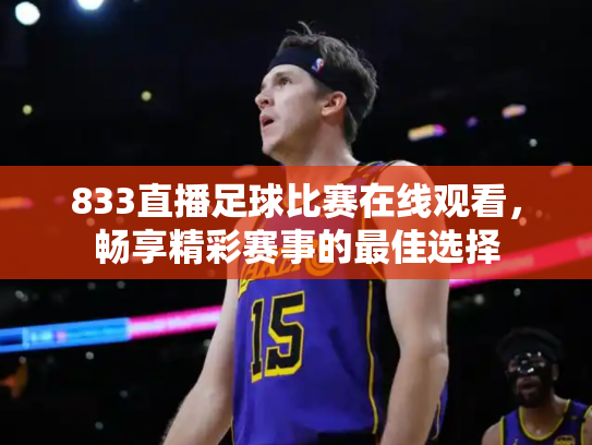 833直播足球比赛在线观看，畅享精彩赛事的最佳选择