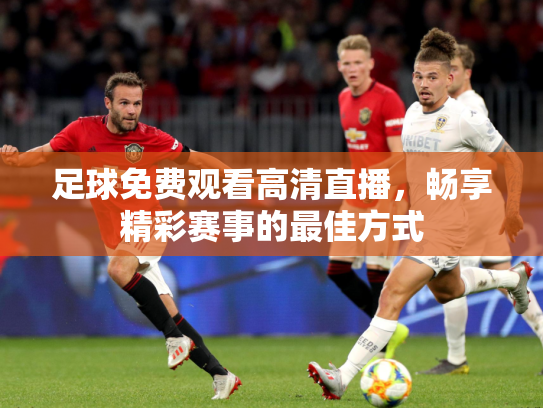 足球免费观看高清直播，畅享精彩赛事的最佳方式