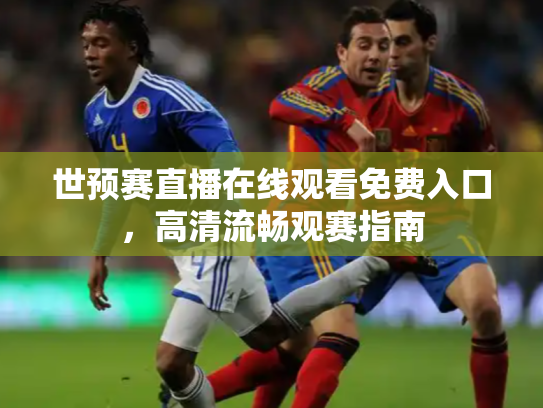 世预赛直播在线观看免费入口，高清流畅观赛指南