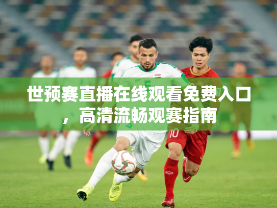 世预赛直播在线观看免费入口，高清流畅观赛指南