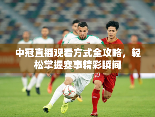 中冠直播观看方式全攻略，轻松掌握赛事精彩瞬间
