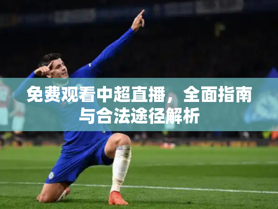 免费观看中超直播，全面指南与合法途径解析
