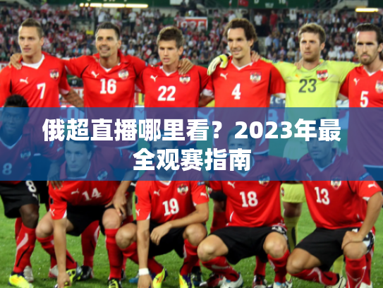 俄超直播哪里看？2023年最全观赛指南