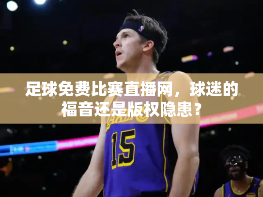 足球免费比赛直播网，球迷的福音还是版权隐患？