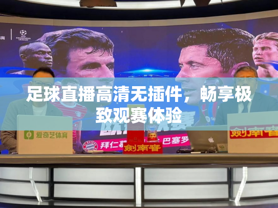 足球直播高清无插件，畅享极致观赛体验