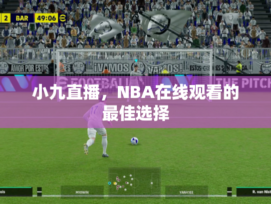 小九直播，NBA在线观看的最佳选择