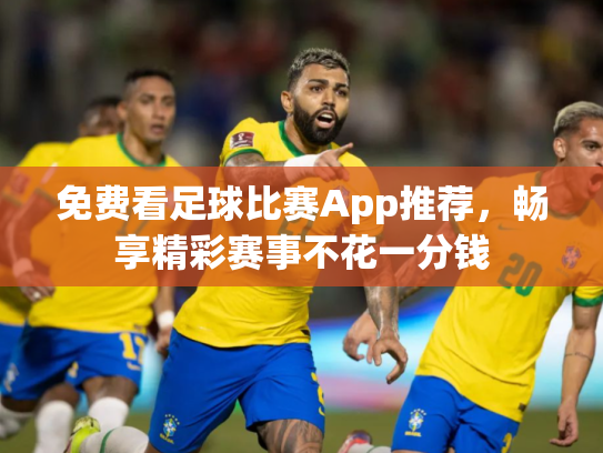 免费看足球比赛App推荐，畅享精彩赛事不花一分钱