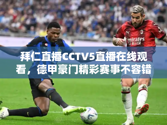 拜仁直播CCTV5直播在线观看，德甲豪门精彩赛事不容错过