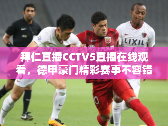 拜仁直播CCTV5直播在线观看，德甲豪门精彩赛事不容错过