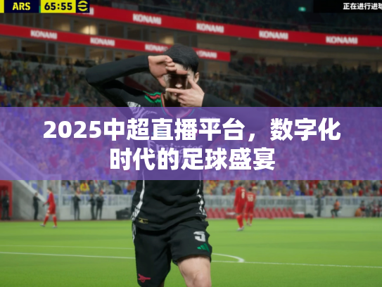 2025中超直播平台，数字化时代的足球盛宴