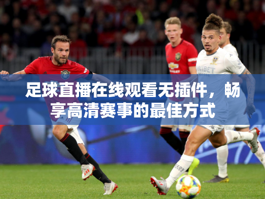 足球直播在线观看无插件，畅享高清赛事的最佳方式