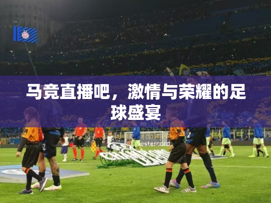 马竞直播吧，激情与荣耀的足球盛宴