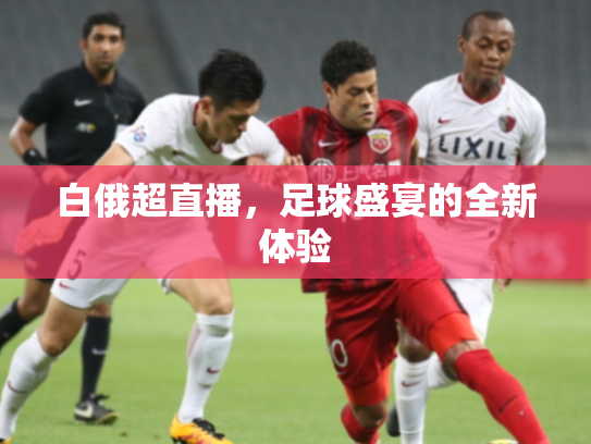 白俄超直播，足球盛宴的全新体验