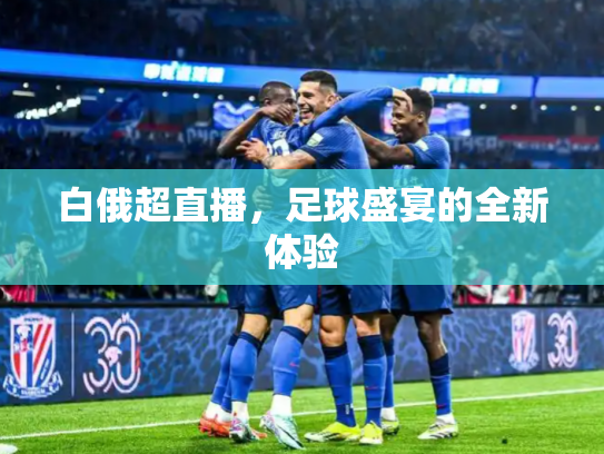 白俄超直播，足球盛宴的全新体验