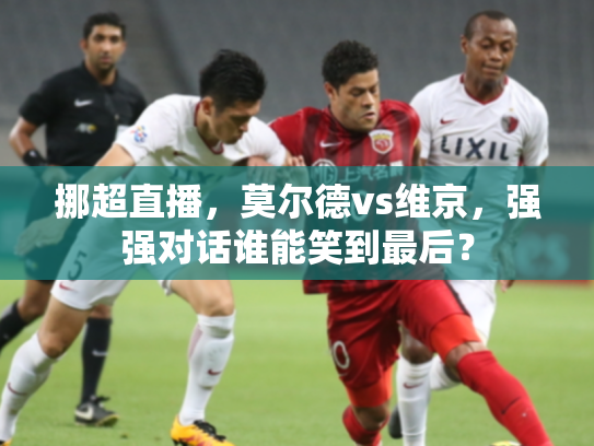 挪超直播，莫尔德vs维京，强强对话谁能笑到最后？