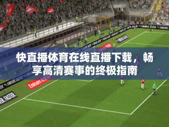 快直播体育在线直播下载，畅享高清赛事的终极指南