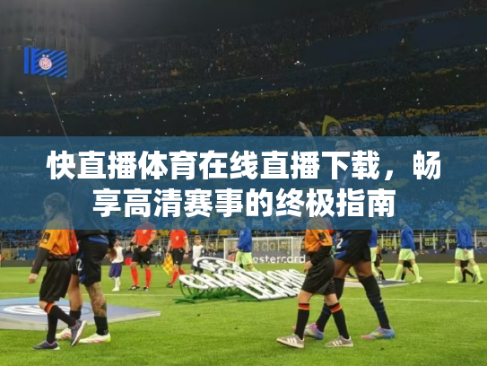 快直播体育在线直播下载，畅享高清赛事的终极指南