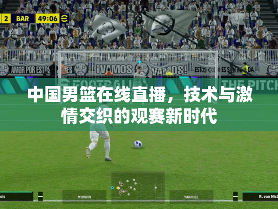 中国男篮在线直播，技术与激情交织的观赛新时代