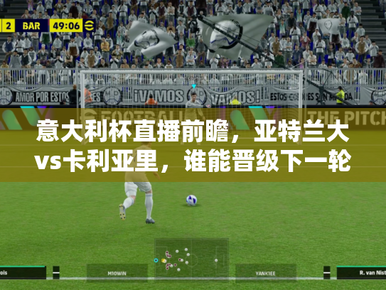 意大利杯直播前瞻，亚特兰大vs卡利亚里，谁能晋级下一轮？