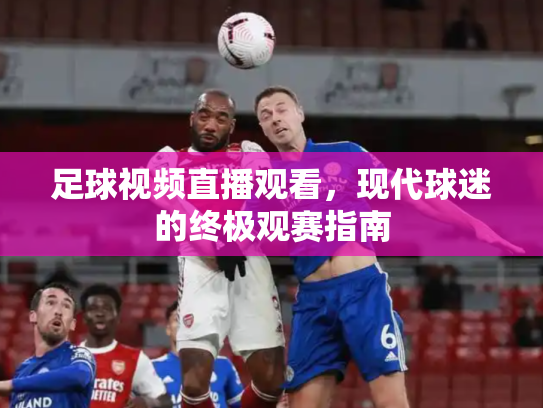 足球视频直播观看，现代球迷的终极观赛指南