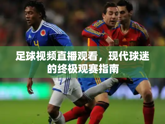 足球视频直播观看，现代球迷的终极观赛指南