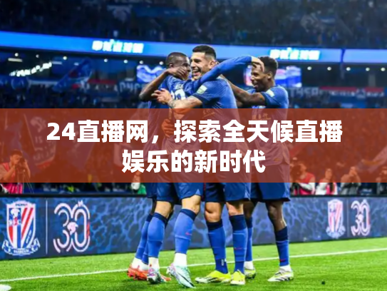 24直播网，探索全天候直播娱乐的新时代