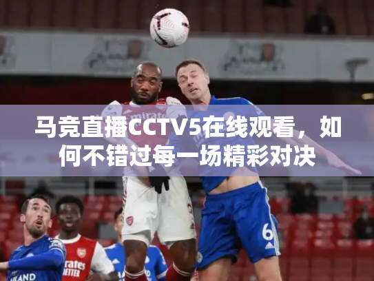 马竞直播CCTV5在线观看，如何不错过每一场精彩对决
